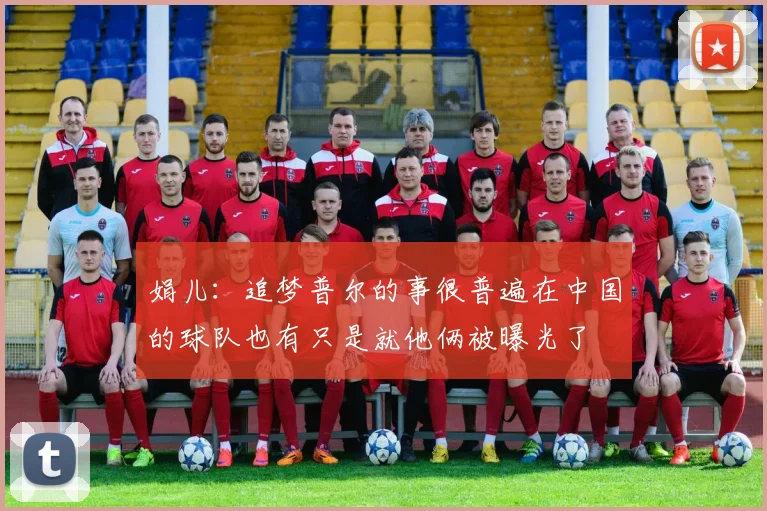 娟儿：追梦普尔的事很普遍在中国的球队也有只是就他俩被曝光了