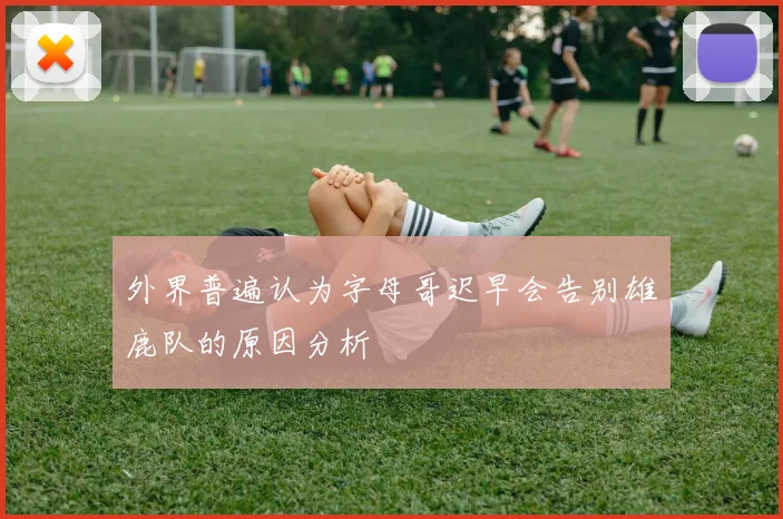 外界普遍认为字母哥迟早会告别雄鹿队的原因分析
