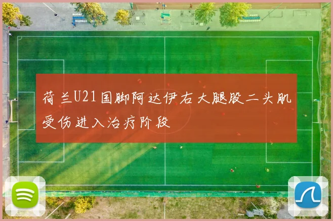 荷兰U21国脚阿达伊右大腿股二头肌受伤进入治疗阶段