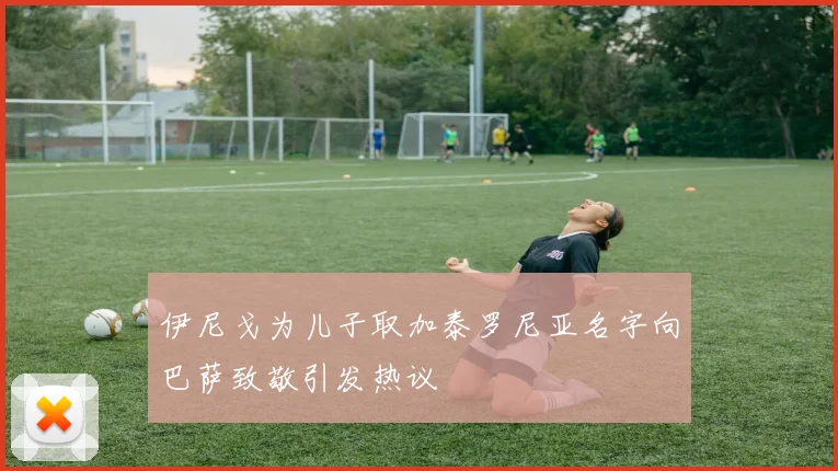 伊尼戈为儿子取加泰罗尼亚名字向巴萨致敬引发热议