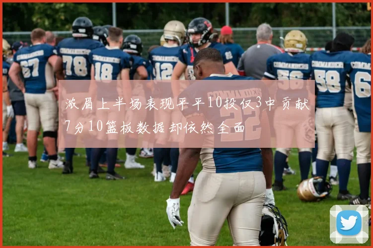 浓眉上半场表现平平10投仅3中贡献7分10篮板数据却依然全面