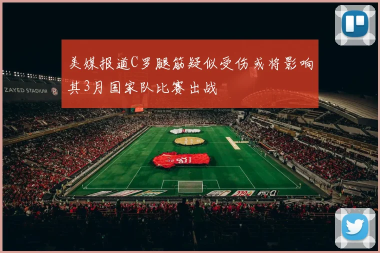 美媒报道C罗腿筋疑似受伤或将影响其3月国家队比赛出战