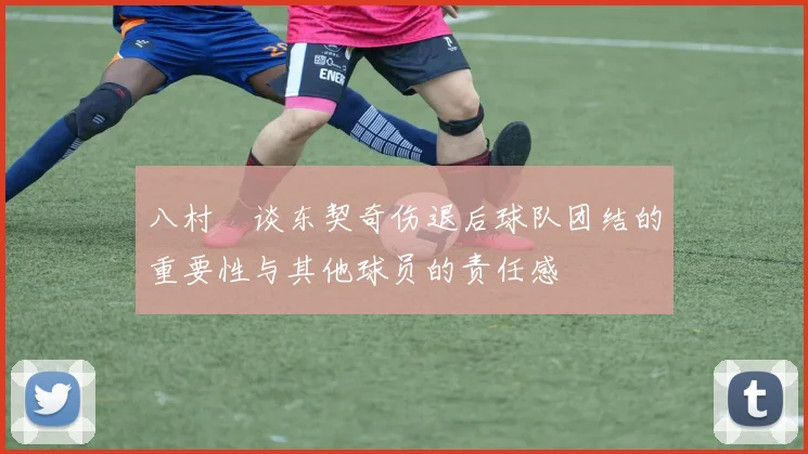 八村塁谈东契奇伤退后球队团结的重要性与其他球员的责任感